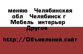 меняю - Челябинская обл., Челябинск г. Мебель, интерьер » Другое   